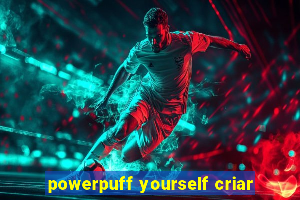 powerpuff yourself criar